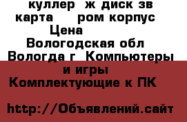 куллер, ж.диск,зв.карта,dvd ром,корпус › Цена ­ 5 500 - Вологодская обл., Вологда г. Компьютеры и игры » Комплектующие к ПК   